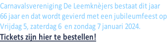 Carnavalsvereniging De Leemknèjers bestaat dit jaar 66 jaar en dat wordt gevierd met een jubileumfeest op Vrijdag 5, zaterdag 6  en zondag 7 januari 2024.  Tickets zijn hier te bestellen!