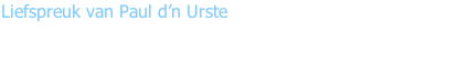 Liefspreuk van Paul d’n Urste  “Mit dees daag d’n bladblaozer en heggescheer an de kant, 	Want nou is d’r wa anders an de hand !!!”